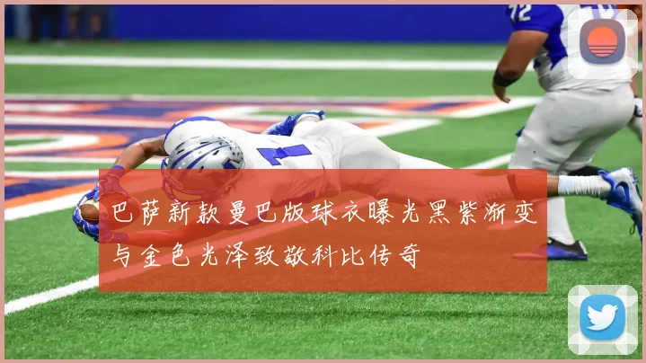 巴萨新款曼巴版球衣曝光黑紫渐变与金色光泽致敬科比传奇