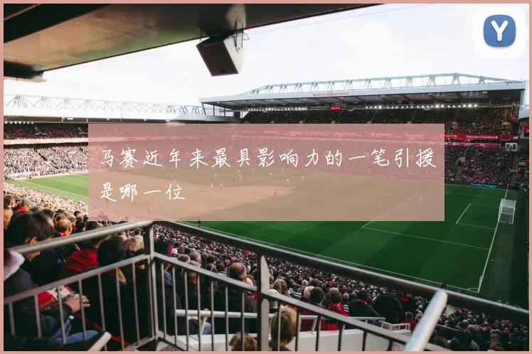 马赛近年来最具影响力的一笔引援是哪一位