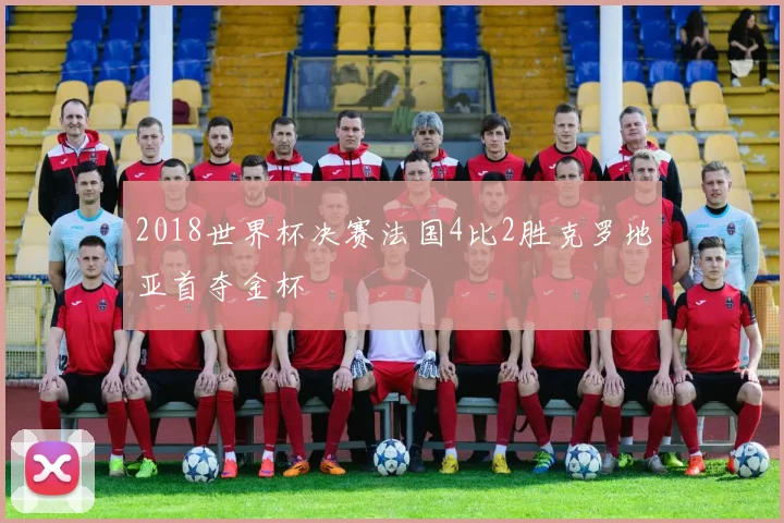 2018世界杯决赛法国4比2胜克罗地亚首夺金杯