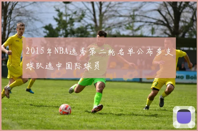 2015年NBA选秀第二轮名单公布多支球队选中国际球员