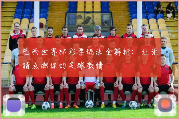 巴西世界杯彩票玩法全解析：让竞猜点燃你的足球激情