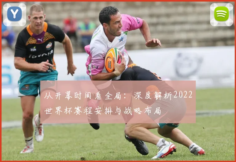 从开幕时间看全局：深度解析2022世界杯赛程安排与战略布局