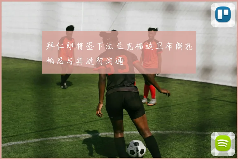 拜仁即将签下法兰克福边卫布朗孔帕尼与其进行沟通