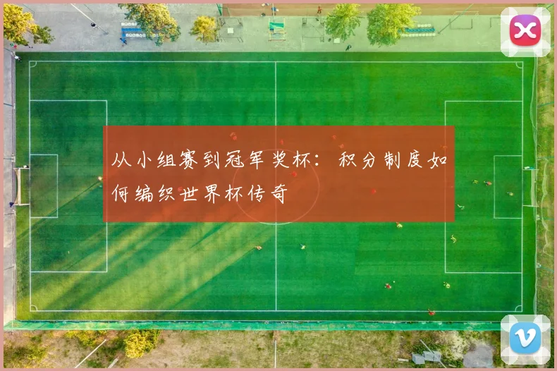 从小组赛到冠军奖杯：积分制度如何编织世界杯传奇